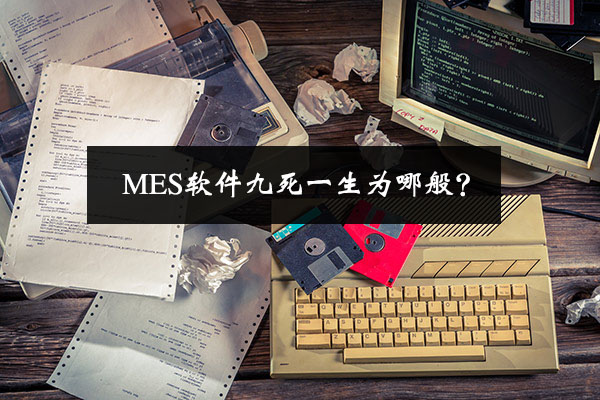 MES软件九死一生为哪般？