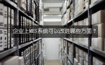 企业上MES系统可以改进哪些方面？